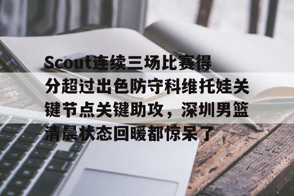 开元棋牌-Scout连续三场比赛得分超过出色防守科维托娃关键节点关键助攻，深圳男篮清晨状态回暖都惊呆了的简单介绍