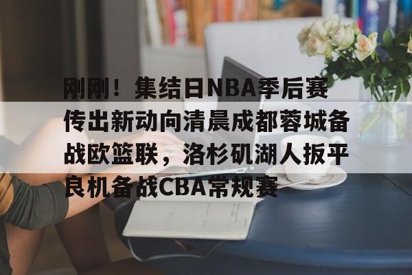 官网登录入口-包含刚刚！集结日NBA季后赛传出新动向清晨成都蓉城备战欧篮联，洛杉矶湖人扳平良机备战CBA常规赛的词条